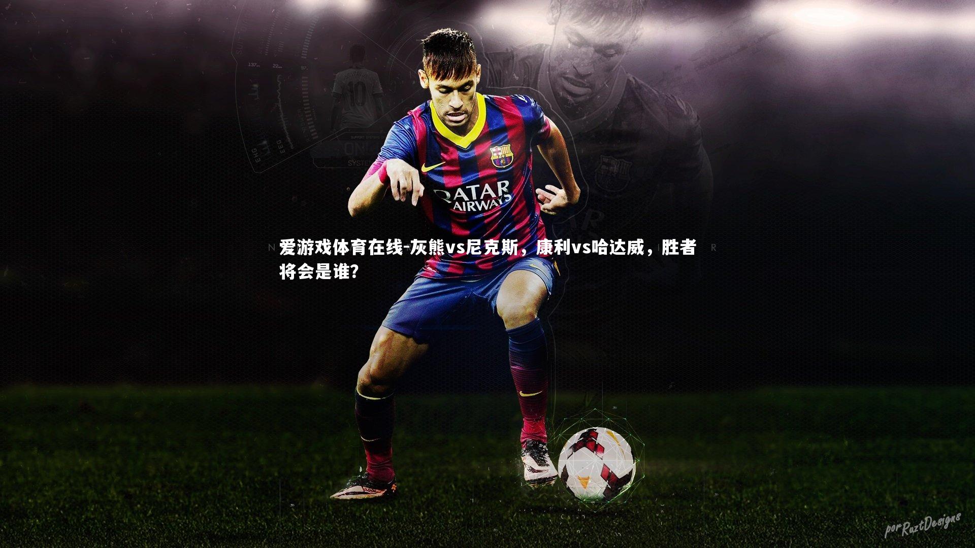 爱游戏体育在线-灰熊vs尼克斯，康利vs哈达威，胜者将会是谁？