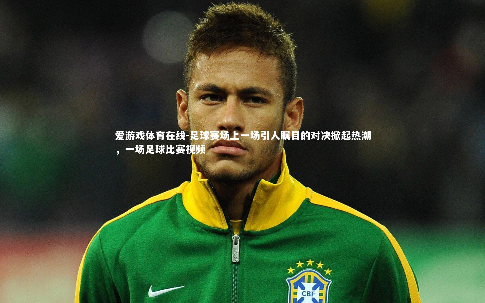 爱游戏体育在线-足球赛场上一场引人瞩目的对决掀起热潮,一场足球比赛视频