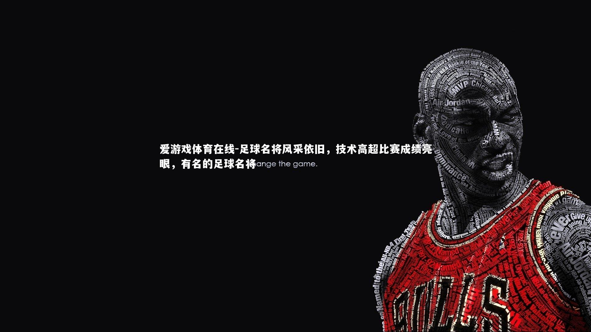 爱游戏体育在线-足球名将风采依旧，技术高超比赛成绩亮眼，有名的足球名将