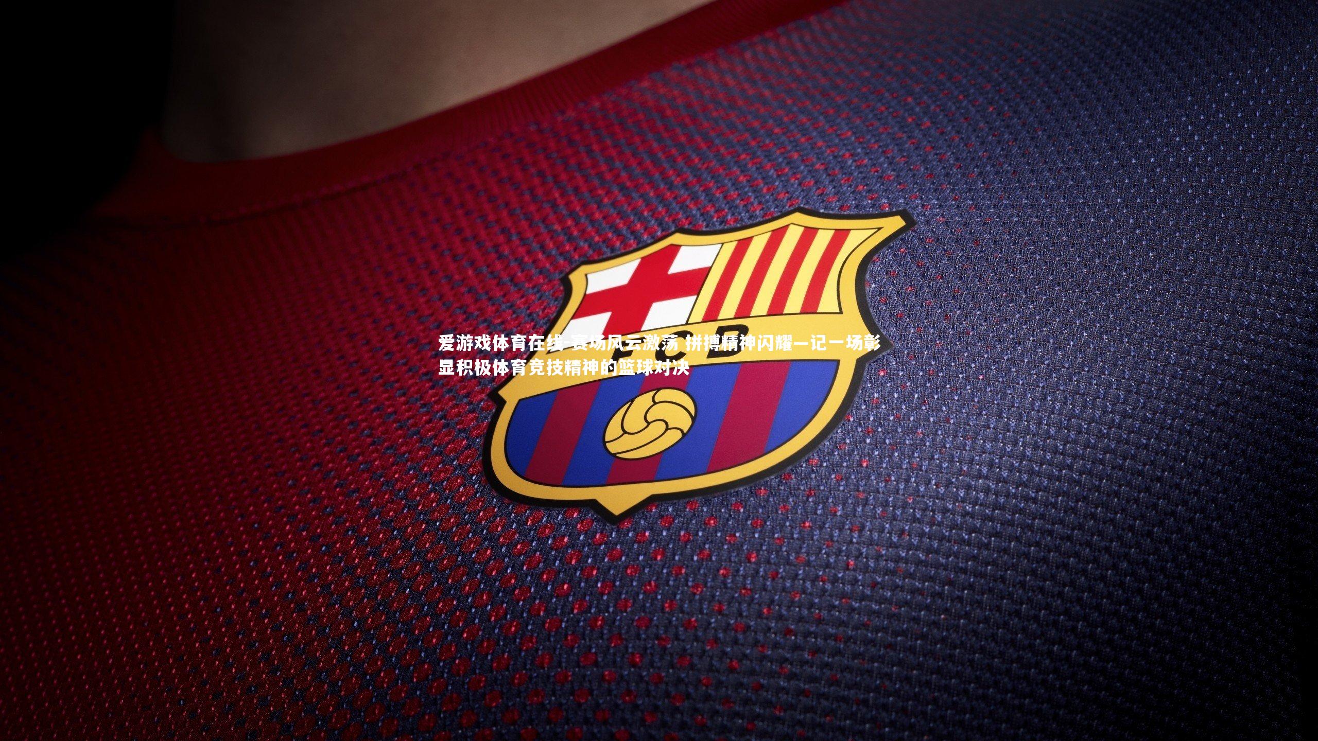 爱游戏体育在线-赛场风云激荡 拼搏精神闪耀—记一场彰显积极体育竞技精神的篮球对决