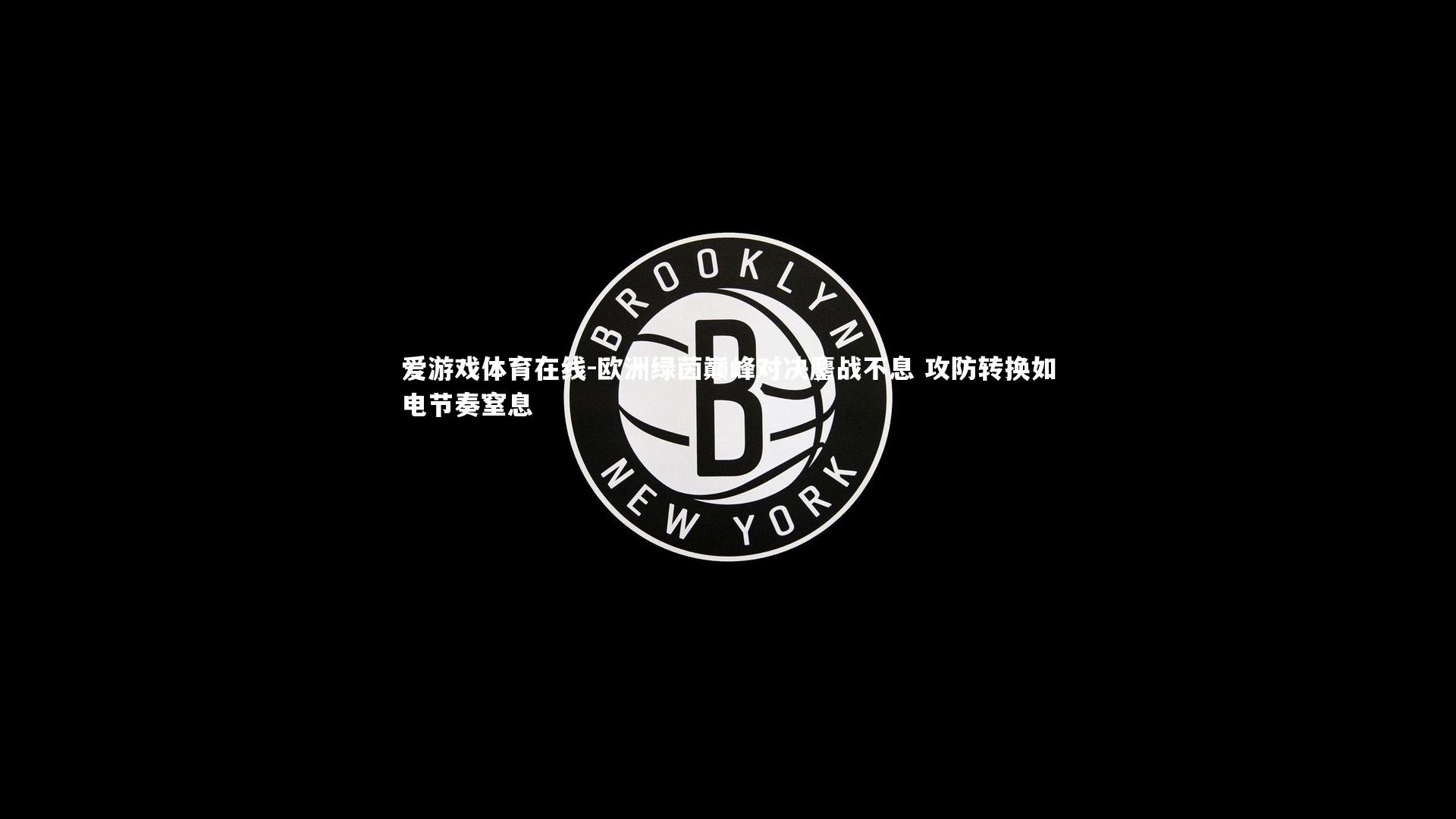 爱游戏体育在线-欧洲绿茵巅峰对决鏖战不息 攻防转换如电节奏窒息