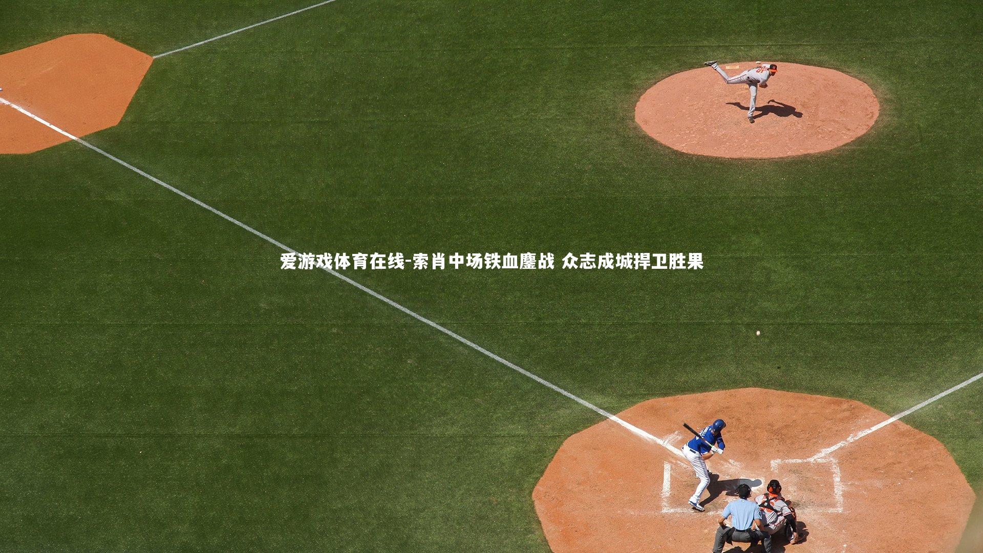 索肖中场铁血鏖战 众志成城捍卫胜果