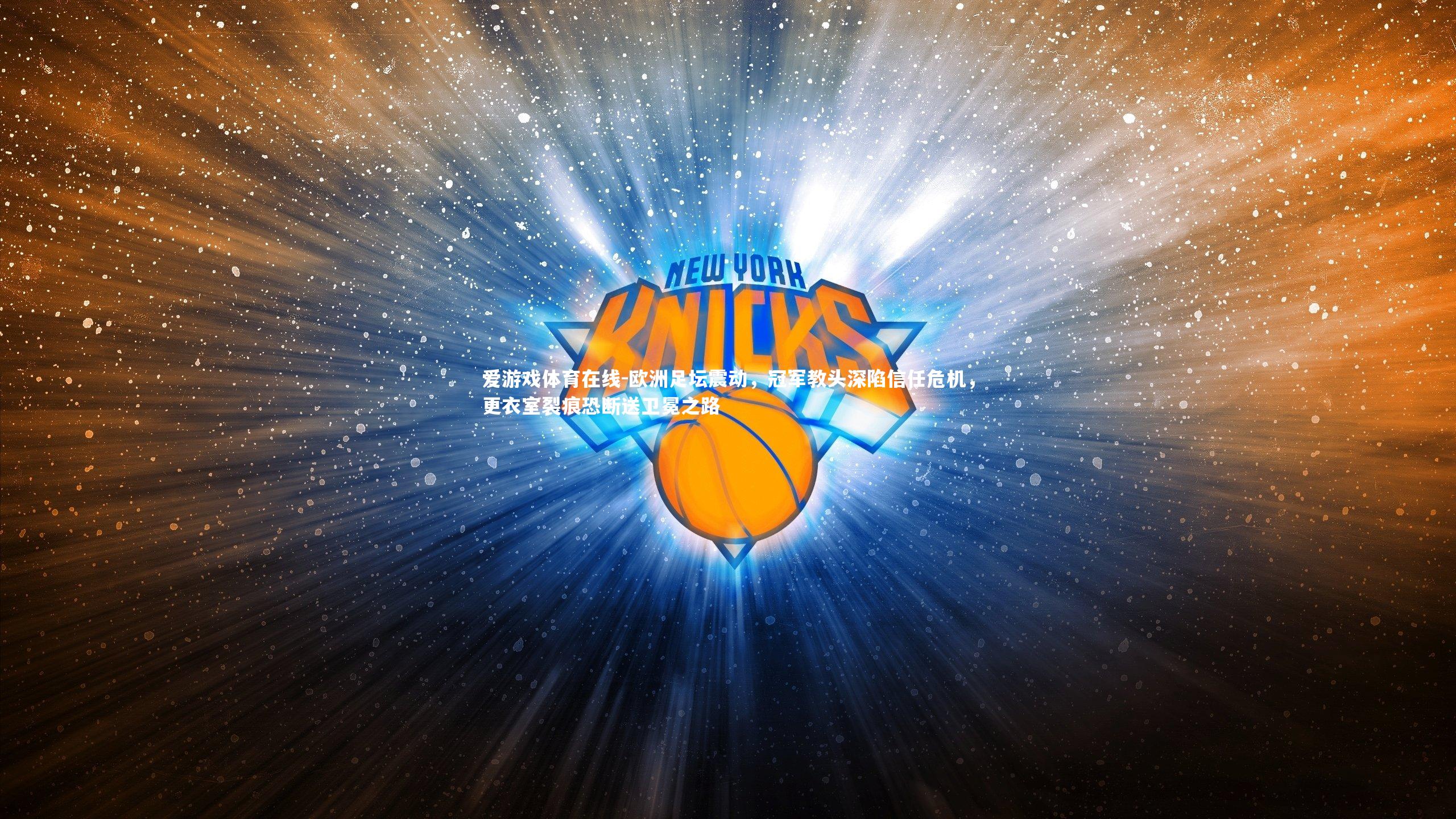 欧洲足坛震动，冠军教头深陷信任危机，更衣室裂痕恐断送卫冕之路