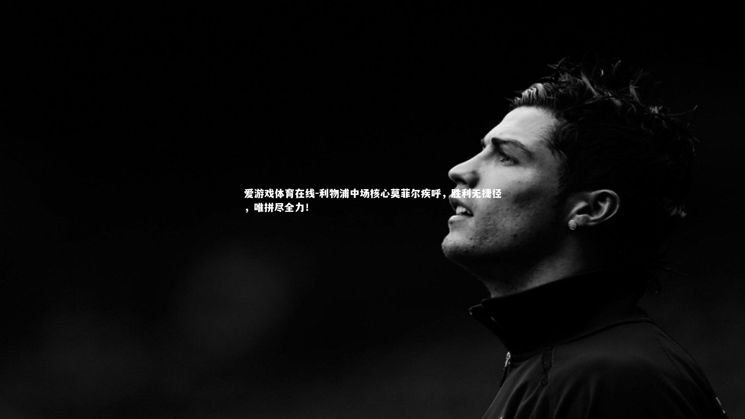 爱游戏体育在线-利物浦中场核心莫菲尔疾呼，胜利无捷径，唯拼尽全力！