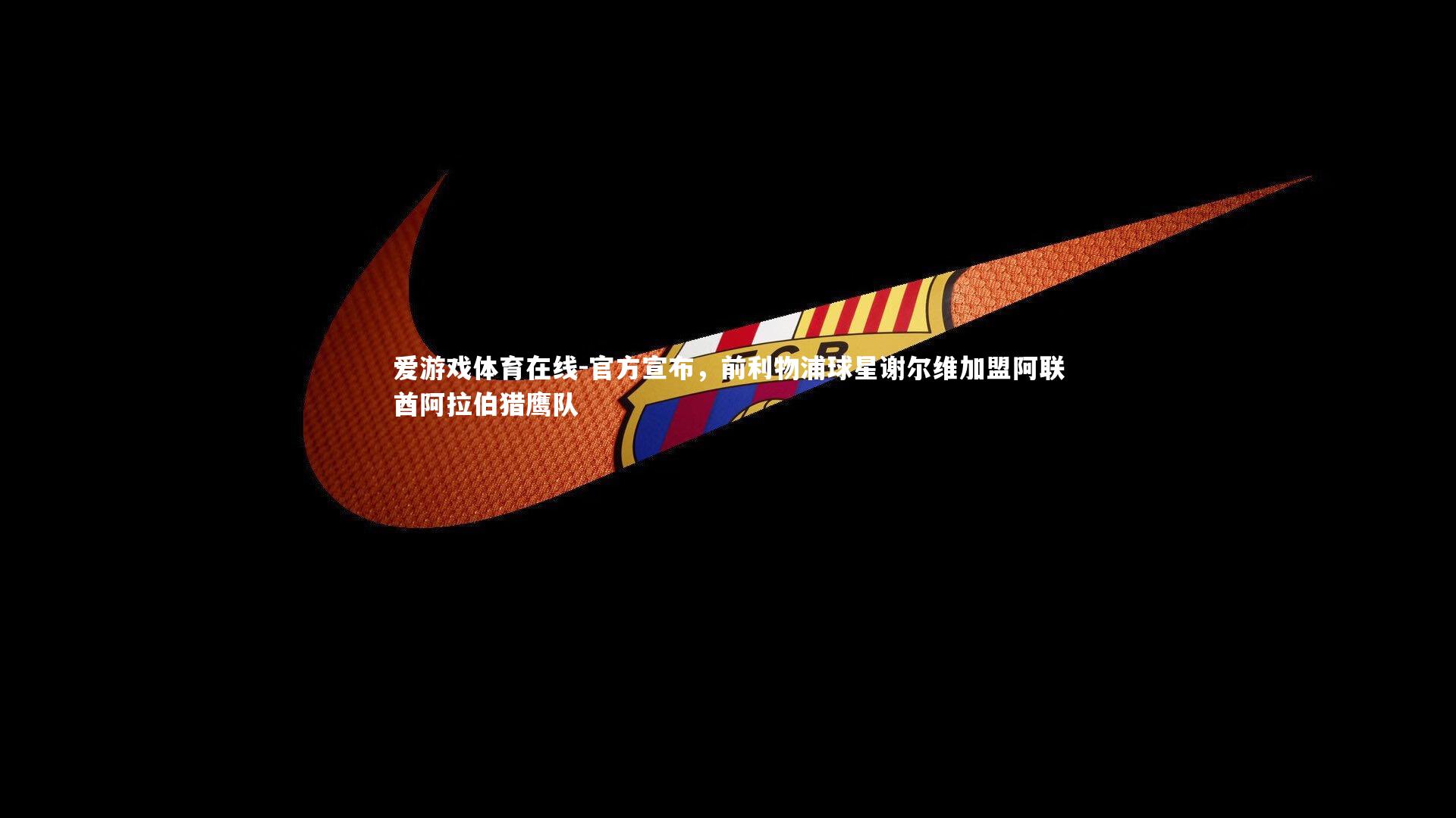 官方宣布,前利物浦球星谢尔维加盟阿联酋阿拉伯猎鹰队