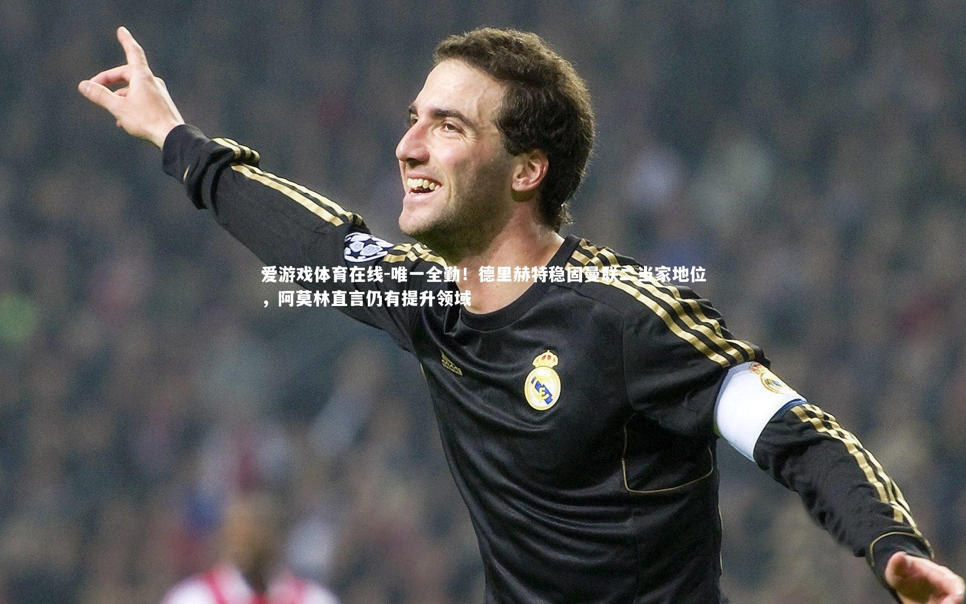 唯一全勤！德里赫特稳固曼联二当家地位，阿莫林直言仍有提升领域