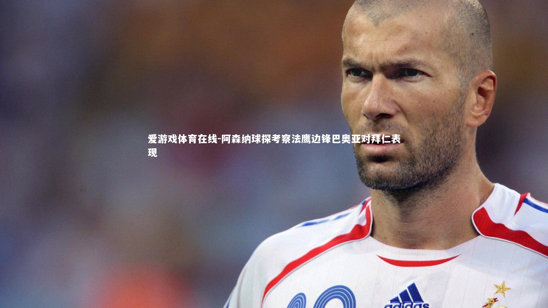 阿森纳球探考察法鹰边锋巴奥亚对拜仁表现