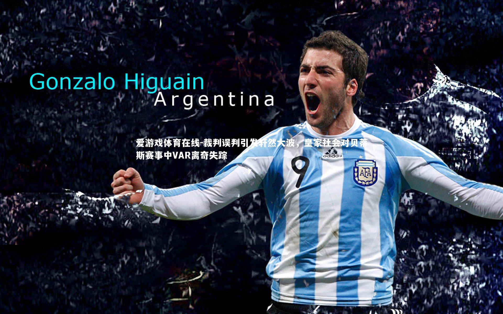 裁判误判引发轩然大波,皇家社会对贝蒂斯赛事中VAR离奇失踪