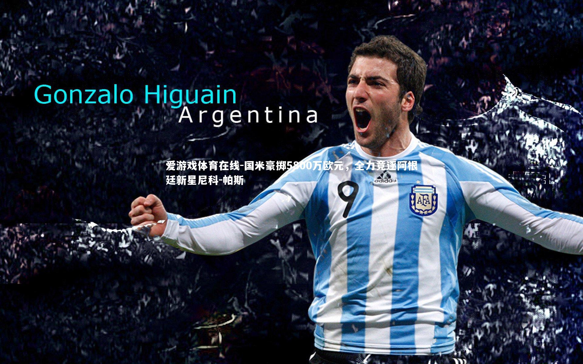 国米豪掷5800万欧元，全力竞逐阿根廷新星尼科-帕斯