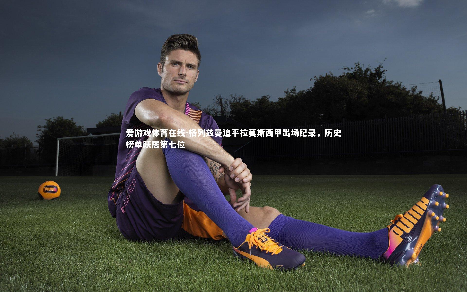 格列兹曼追平拉莫斯西甲出场纪录,历史榜单跃居第七位