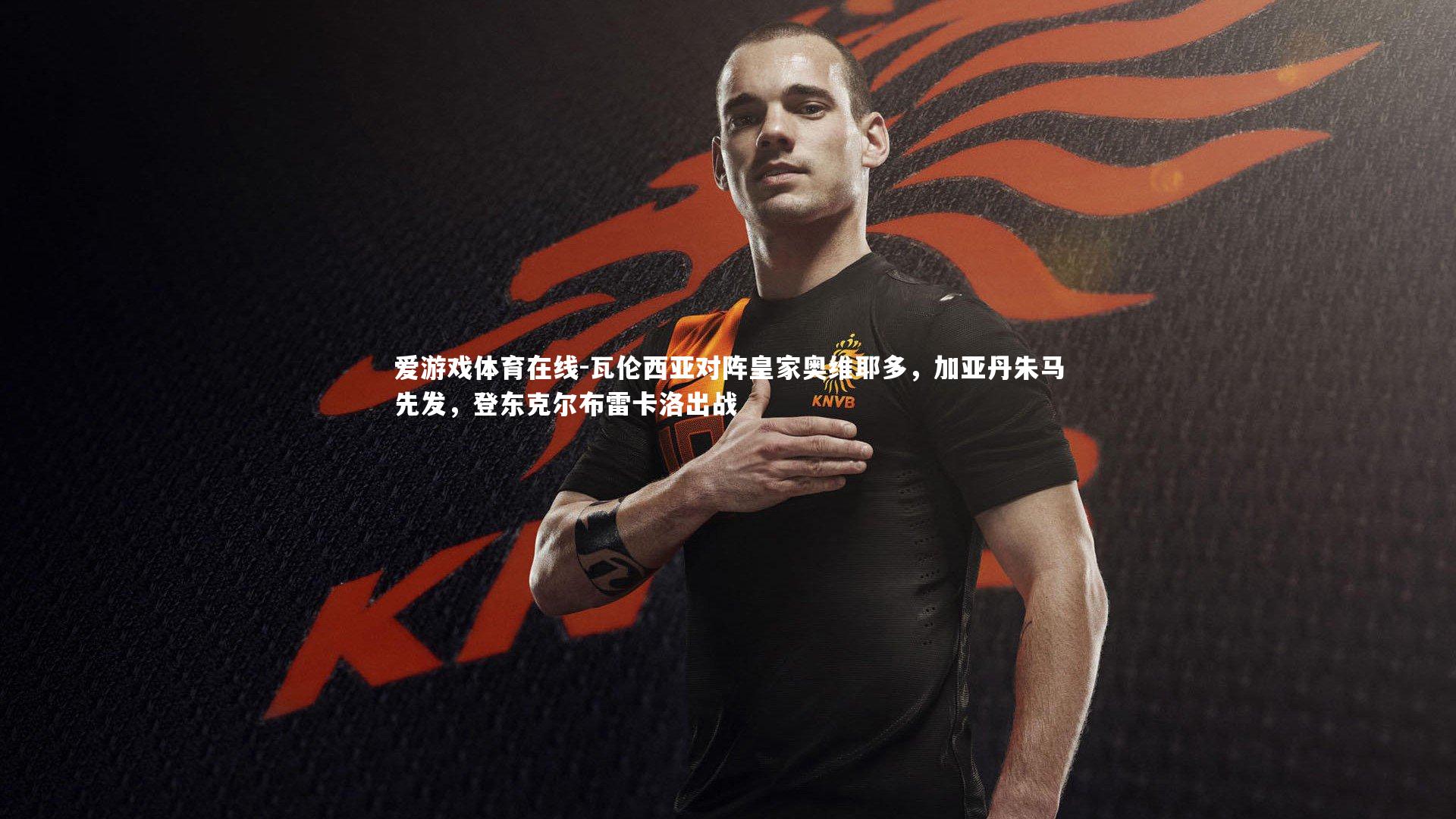 瓦伦西亚对阵皇家奥维耶多,加亚丹朱马先发,登东克尔布雷卡洛出战