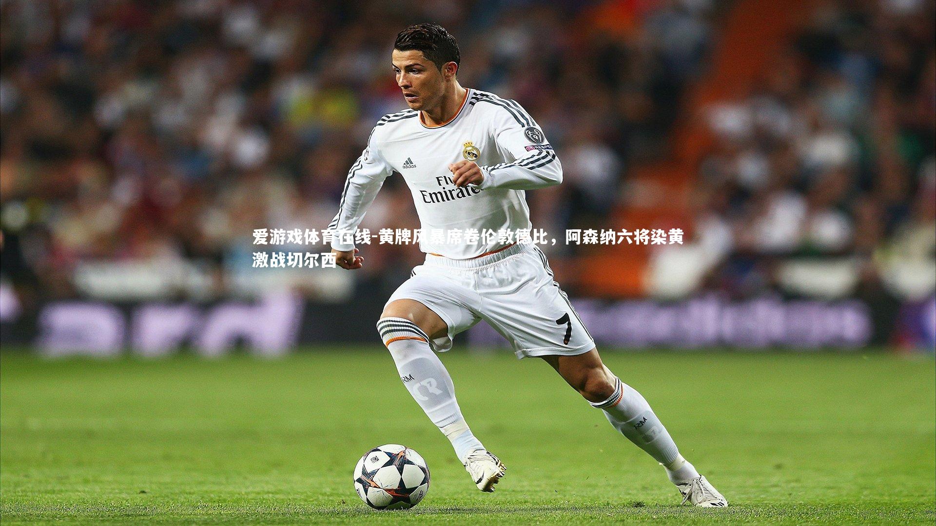 黄牌风暴席卷伦敦德比，阿森纳六将染黄激战切尔西