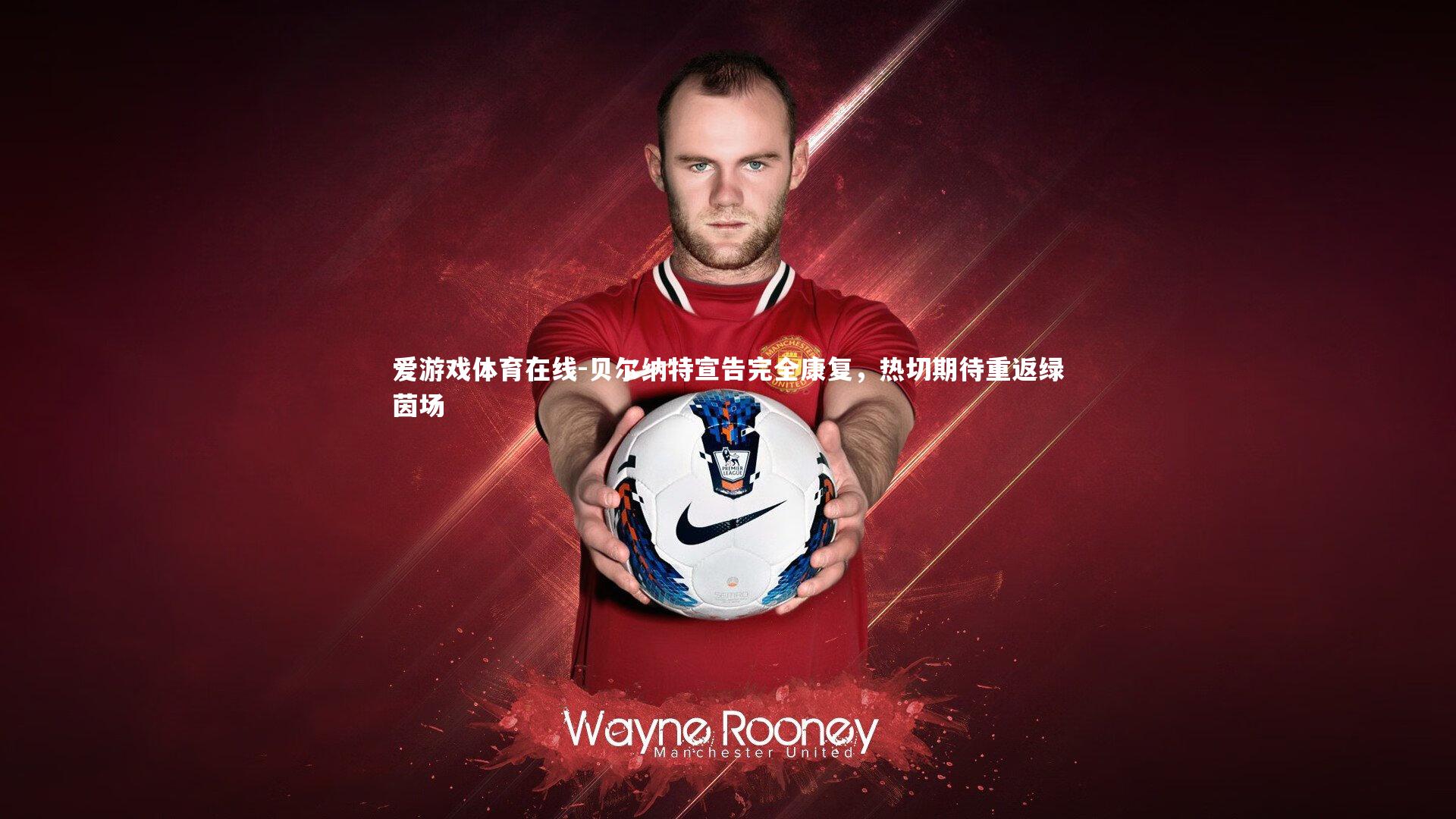 贝尔纳特宣告完全康复，热切期待重返绿茵场