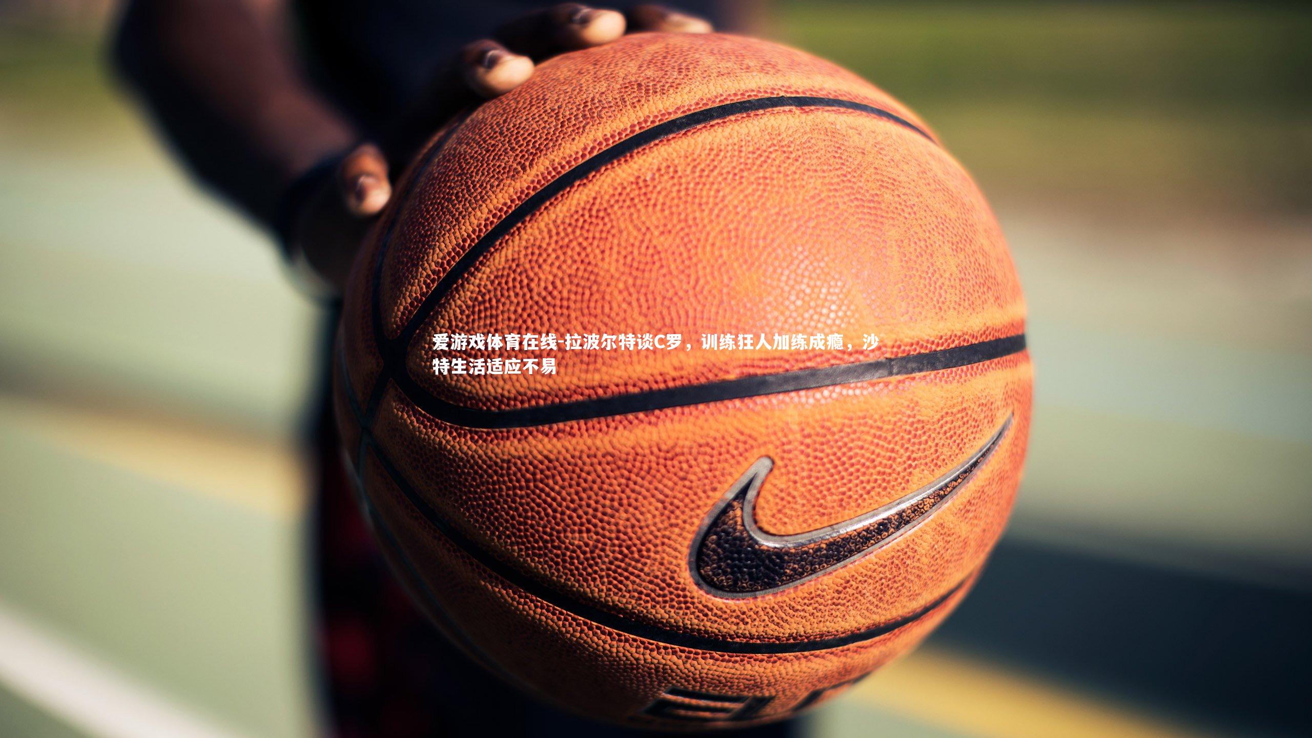 拉波尔特谈C罗,训练狂人加练成瘾,沙特生活适应不易