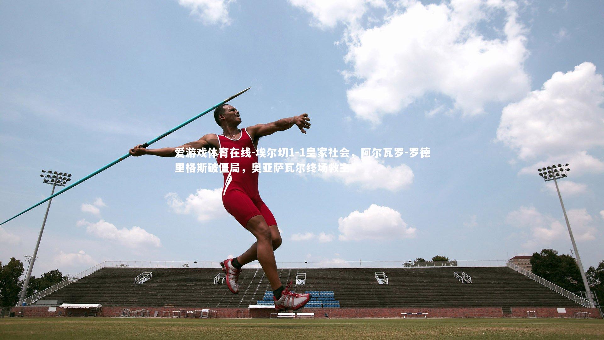 埃尔切1-1皇家社会，阿尔瓦罗-罗德里格斯破僵局，奥亚萨瓦尔终场救主