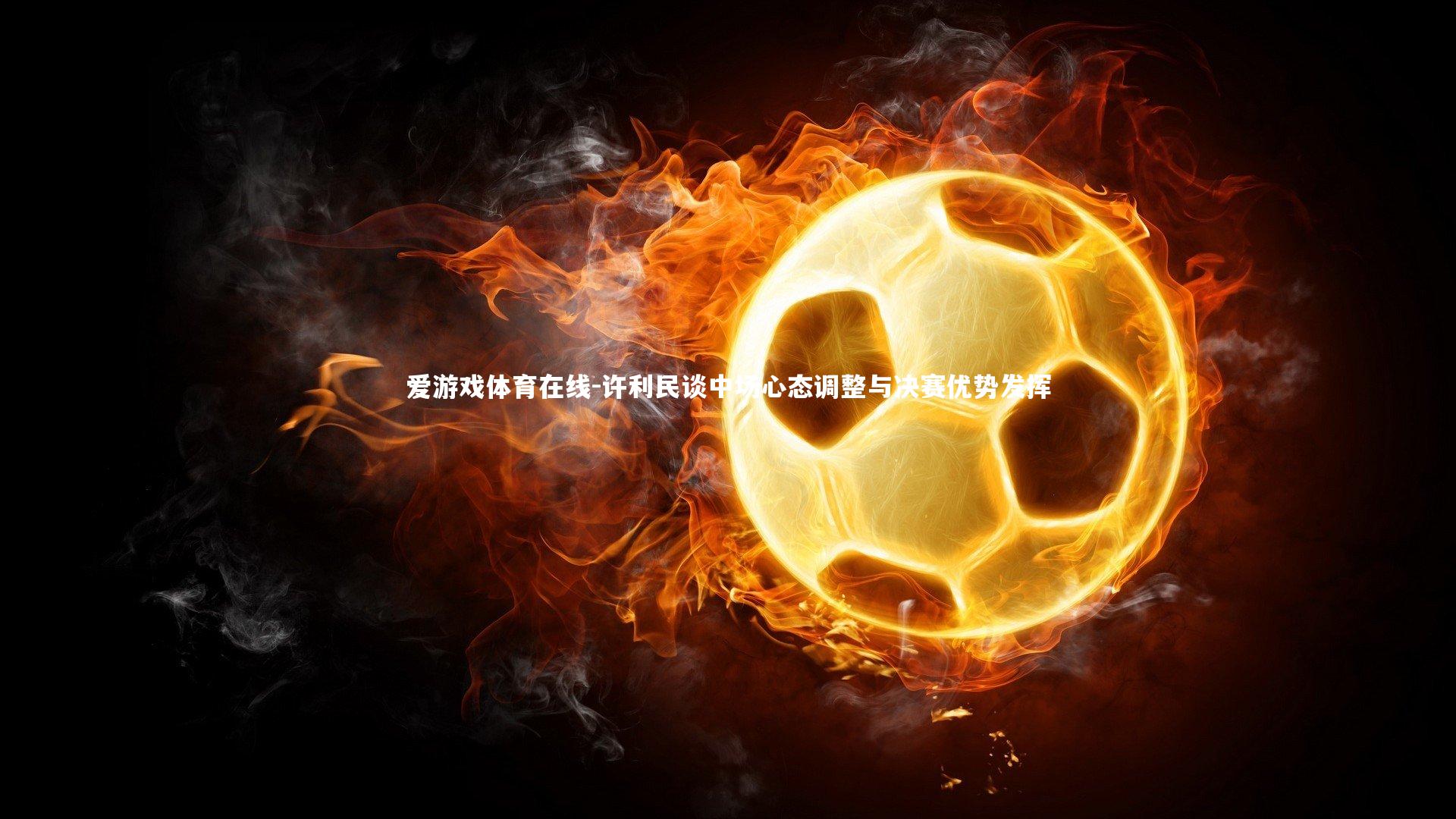 许利民谈中场心态调整与决赛优势发挥