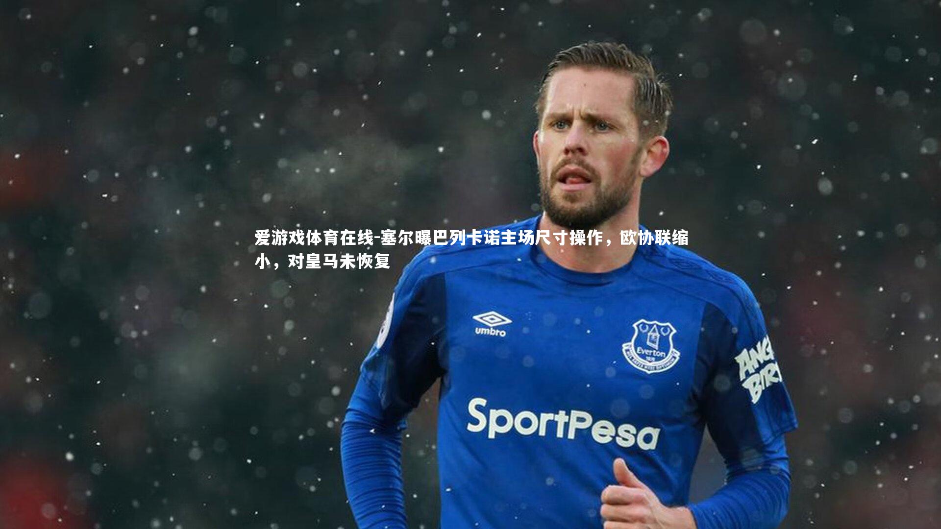 塞尔曝巴列卡诺主场尺寸操作，欧协联缩小，对皇马未恢复