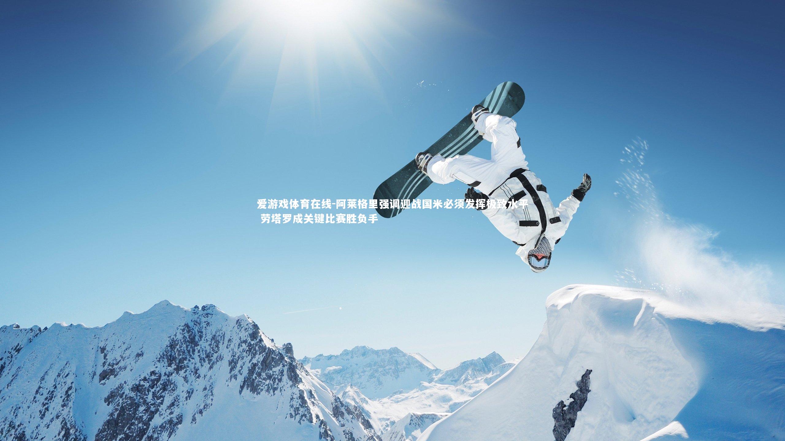 阿莱格里强调迎战国米必须发挥极致水平 劳塔罗成关键比赛胜负手