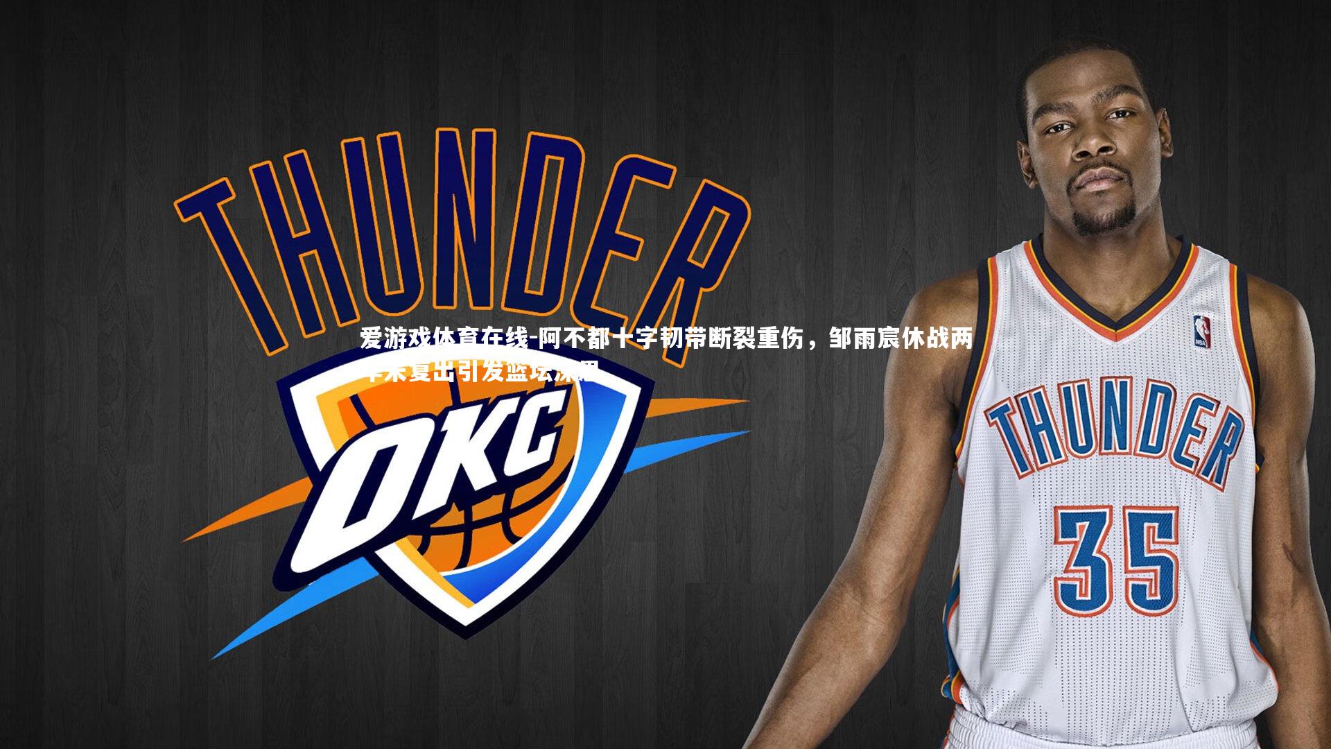 爱游戏体育在线-阿不都十字韧带断裂重伤，邹雨宸休战两年未复出引发篮坛深思