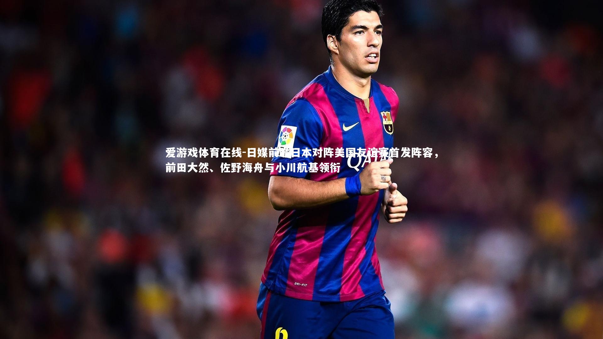 日媒前瞻日本对阵美国友谊赛首发阵容，前田大然、佐野海舟与小川航基领衔